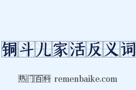 铜斗儿家活反义词是什么意思的图片